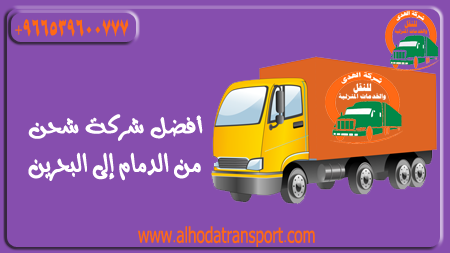 شركة الهدى للنقل والخدمات المنزلية شركة شحن أثاث بضائع سيارات من الدمام إلى البحرين
