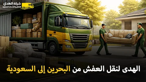 أفضل شركة نقل عفش وفك وتركيب وتغليف من البحرين إلى السعودية