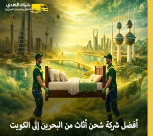 شركة الهدى للنقل والخدمات المنزلية أفضل شركة شحن أثاث مع الفك والتغليف والتركيب من البحرين إلى الكويت أرخص شركة نقل عفش من البحرين إلى الكويت