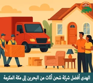 شركة نقل عفش مع توصيل أثاث بري من البحرين إلى مكة المكرمة السعودية مع التغليف والفك والتركيب الهدى أفضل شركة نقل أثاث من البحرين إلى مكة المكرمة