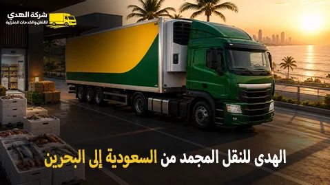 International frozen goods transport from Saudi Arabia to Bahrain شركة الهدى للنقل والخدمات المنزلية أفضل شركة نقل مجمد دولي بري من السعودية إلى البحرين
