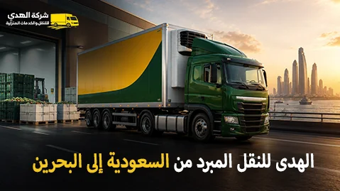 شركة الهدى للنقل والخدمات المنزلية أفضل شركة شحن مبرد دولي من السعودية للبحرين 0539600777