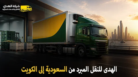 شركة الهدى للنقل والخدمات المنزلية أفضل شركة نقل مبرد دولي من السعودية للكويت