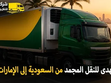 شركة الهدى للنقل والخدمات المنزلية أفضل شركة نقل مجمد بري دولي من السعودية الى الإمارات