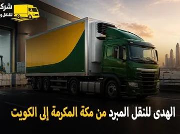 شركة الهدى للنقل والخدمات المنزلية أفضل شركة نقل مبرد دولي بري من مكة المكرمة الى الكويت 0539600777