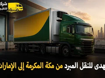 شركة الهدى للنقل والخدمات المنزلية أفضل شركة نقل مبرد دولي بري ونقل مبرد بالكرتون من مكة المكرمة إلى الإمارات